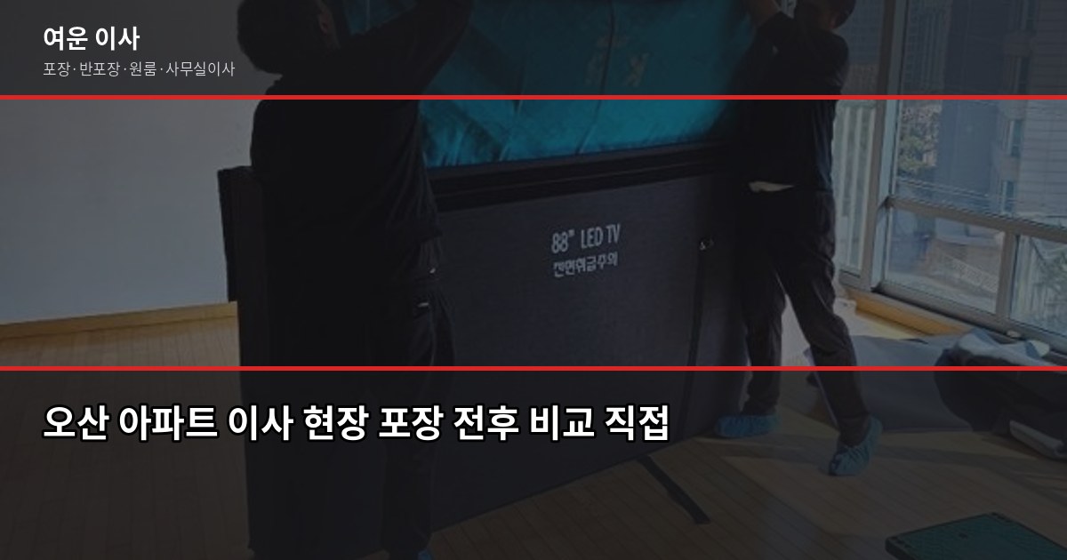 오산 반포장이사 비용과 절차, 짐 많을수록 포장이사가 나은 이유 6