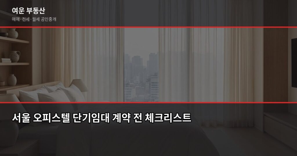 서울 오피스텔 단기임대, 계약 전에 꼭 확인해야 할 것들 - 서울 오피스텔 단기임대 계약 전 체크리스트