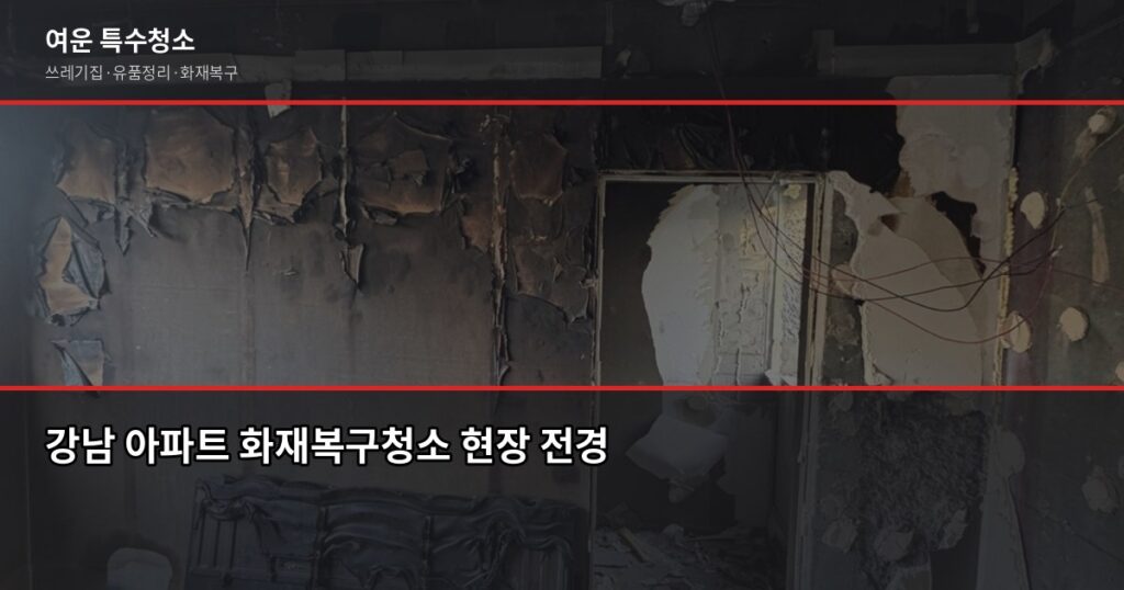 강남 아파트 화재복구청소, 일반 청소로 안 되는 이유와 전문팀 절차 - 강남 아파트 화재복구청소 현장 전경