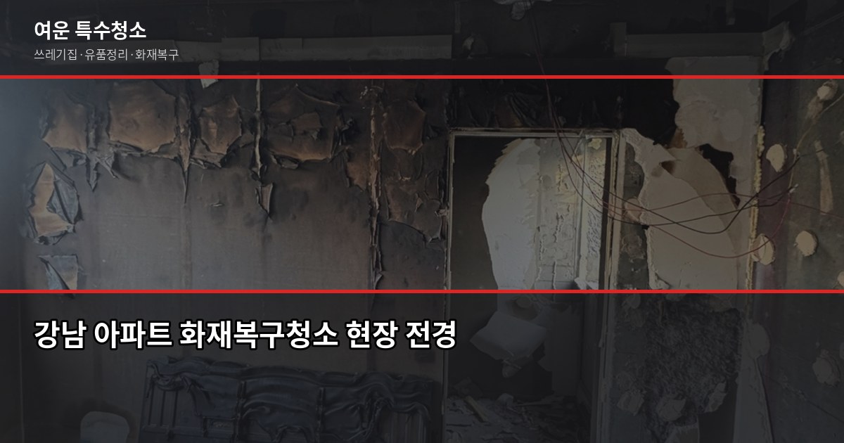 강남 아파트 화재복구청소, 일반 청소로 안 되는 이유와 전문팀 절차 1