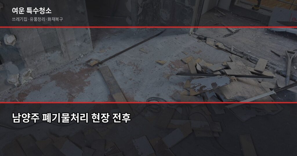 남양주 폐기물처리, 허가업체 고르는 법과 비용 정리 - 남양주 폐기물처리 현장 전후