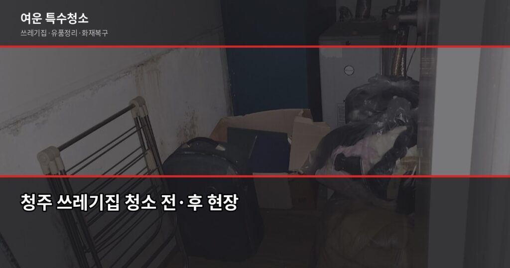 청주 쓰레기집 청소 비용, 오염도별로 얼마나 달라질까 - 청주 쓰레기집 청소 전·후 현장