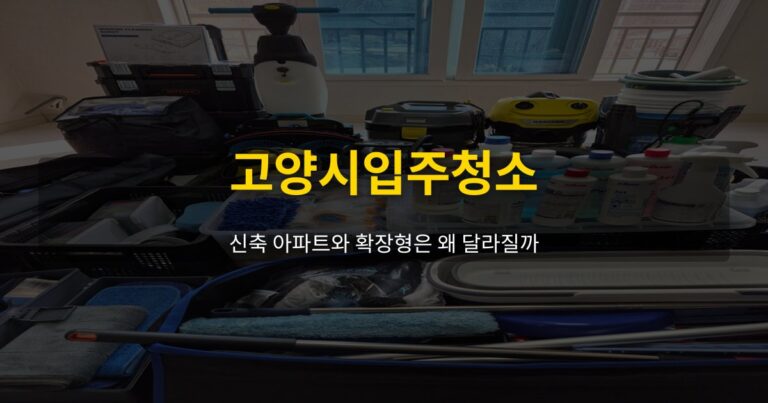 고양시입주청소, 신축 아파트와 확장형은 왜 달라질까