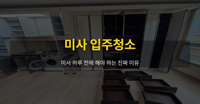 미사 입주청소, 이사 하루 전에 해야 하는 진짜 이유