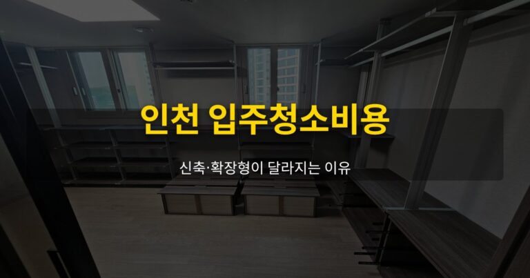 인천 입주청소비용, 신축·확장형이 달라지는 이유